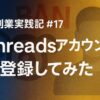AI副業実践記 #17：Threadsアカウントを登録してみた